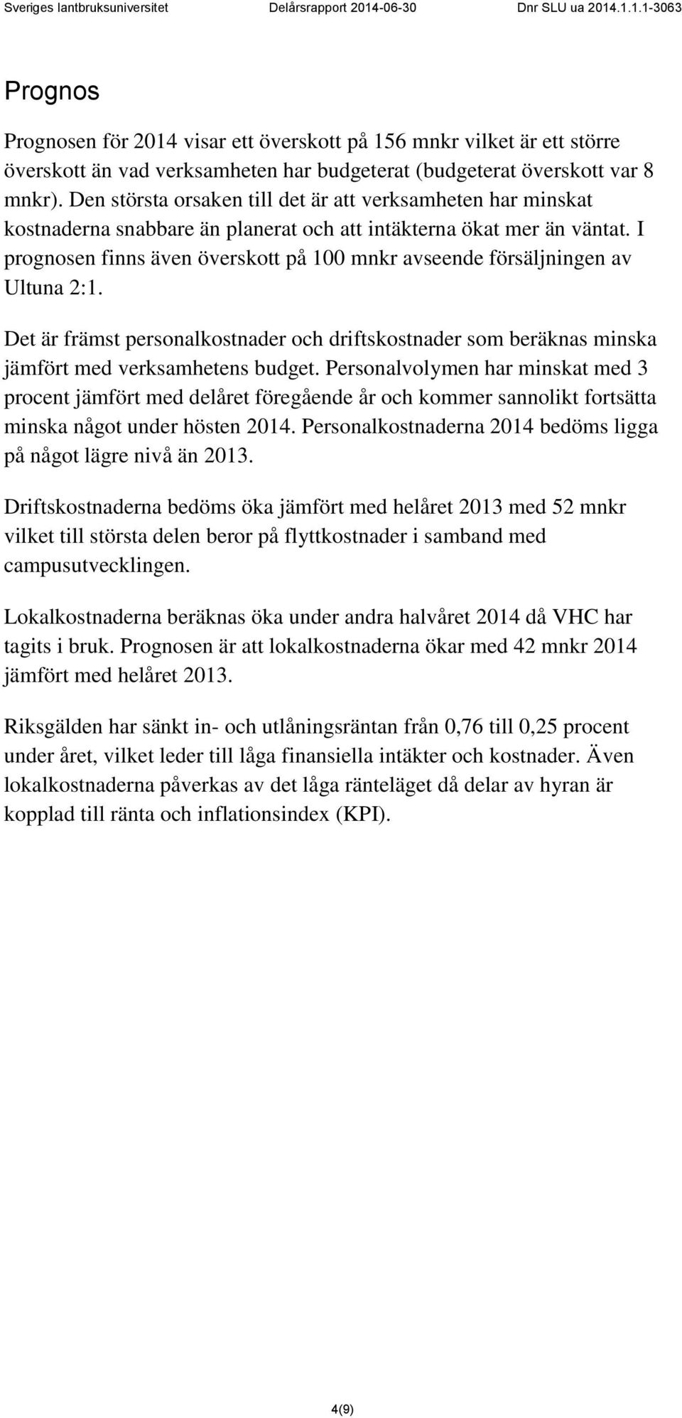 I prognosen finns även överskott på 100 mnkr avseende försäljningen av Ultuna 2:1. Det är främst personalkostnader och driftskostnader som beräknas minska jämfört med verksamhetens budget.