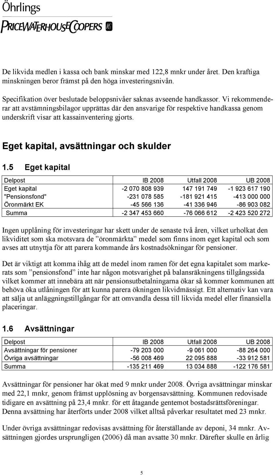 Vi rekommenderar att avstämningsbilagor upprättas där den ansvarige för respektive handkassa genom underskrift visar att kassainventering gjorts. Eget kapital, avsättningar och skulder 1.