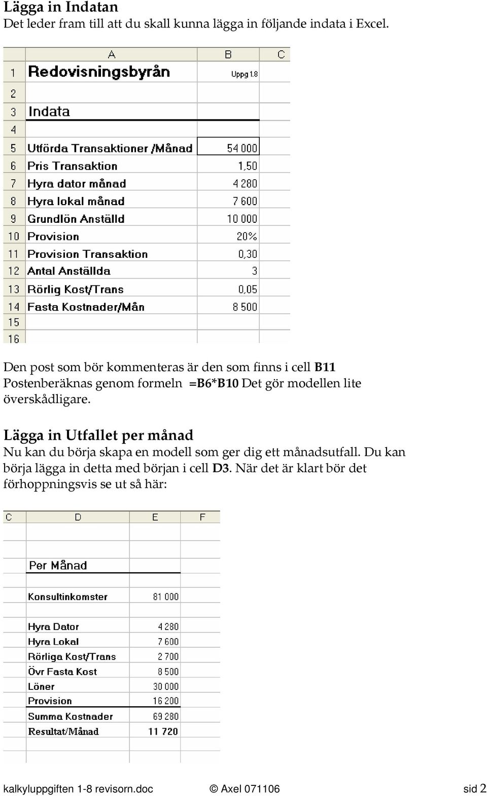 överskådligare. Lägga in Utfallet per månad Nu kan du börja skapa en modell som ger dig ett månadsutfall.