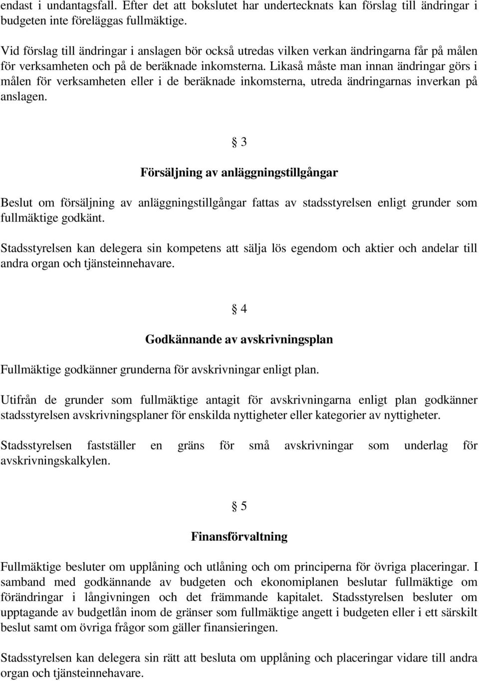 Likaså måste man innan ändringar görs i målen för verksamheten eller i de beräknade inkomsterna, utreda ändringarnas inverkan på anslagen.