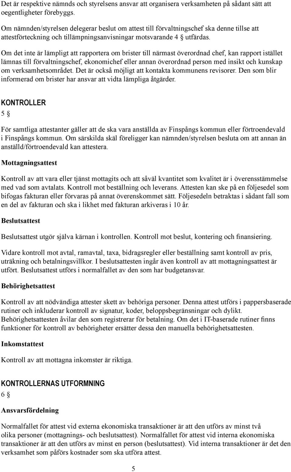 Om det inte är lämpligt att rapportera om brister till närmast överordnad chef, kan rapport istället lämnas till förvaltningschef, ekonomichef eller annan överordnad person med insikt och kunskap om