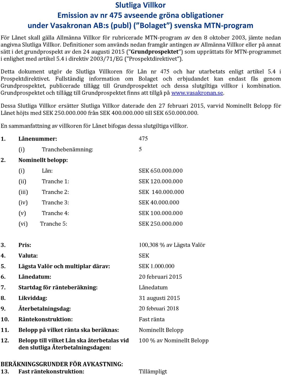 Definitioner som används nedan framgår antingen av Allmänna Villkor eller på annat sätt i det grundprospekt av den 24 augusti 2015 ( Grundprospektet ) som upprättats för MTN-programmet i enlighet med