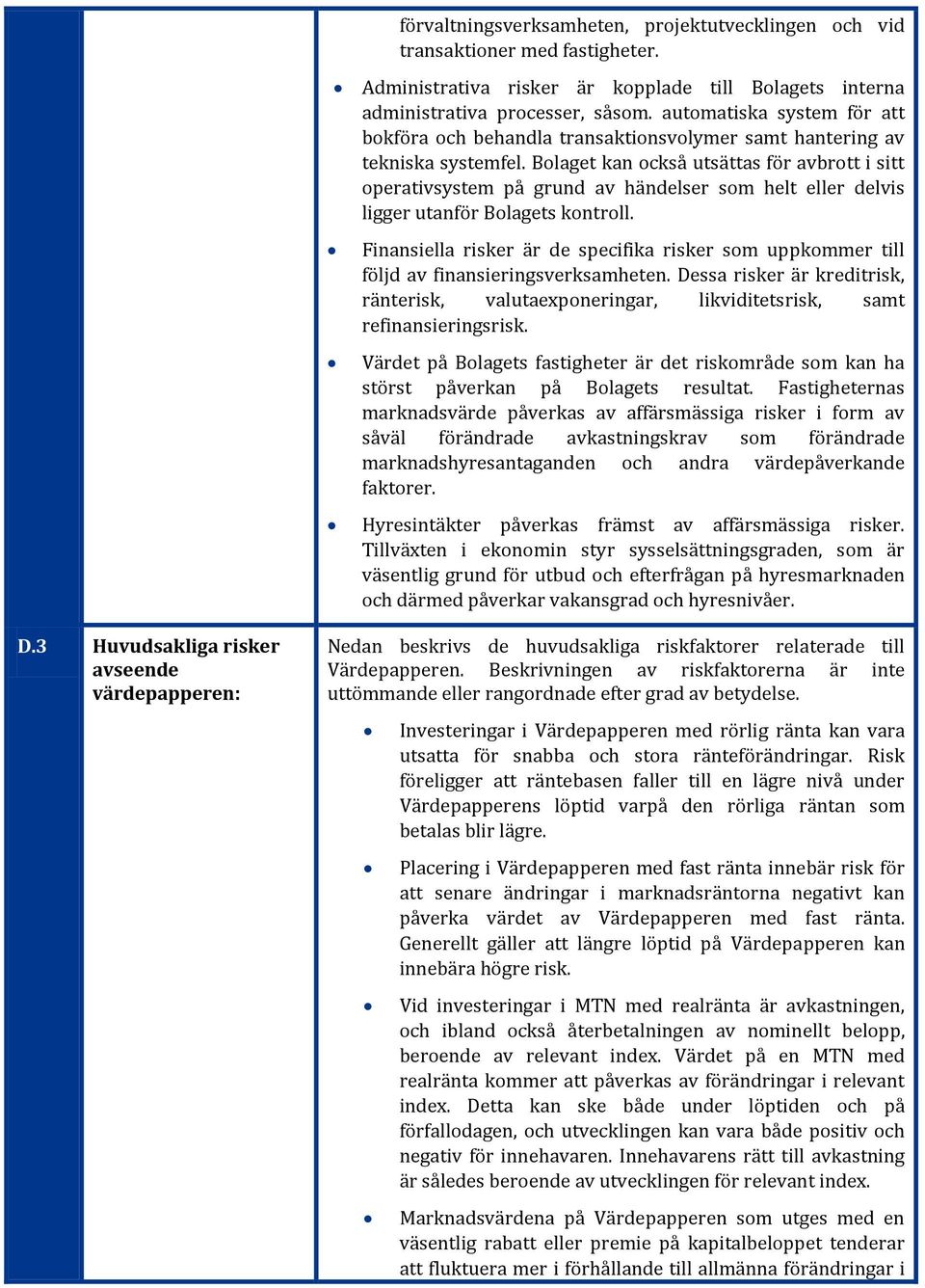 Bolaget kan också utsättas för avbrott i sitt operativsystem på grund av händelser som helt eller delvis ligger utanför Bolagets kontroll.