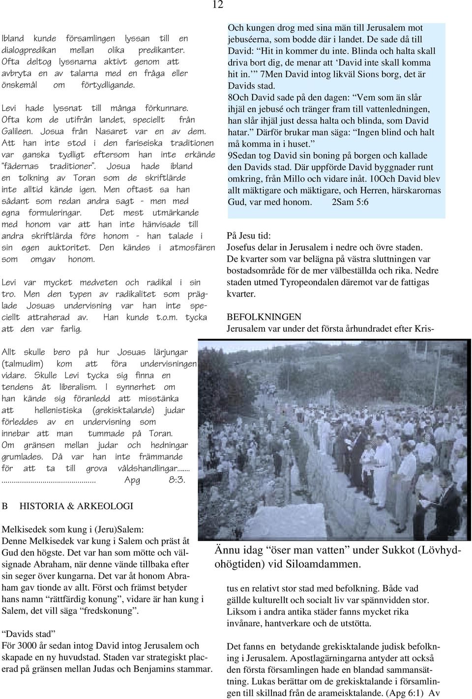 Att han inte stod i den fariseiska traditionen var ganska tydligt eftersom han inte erkände fädernas traditioner. Josua hade ibland en tolkning av Toran som de skriftlärde inte alltid kände igen.