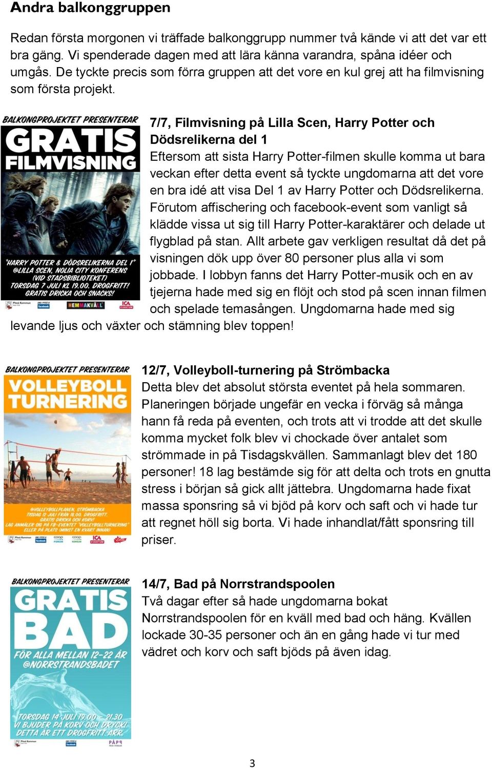 7/7, Filmvisning på Lilla Scen, Harry Potter och Dödsrelikerna del 1 Eftersom att sista Harry Potter-filmen skulle komma ut bara veckan efter detta event så tyckte ungdomarna att det vore en bra idé