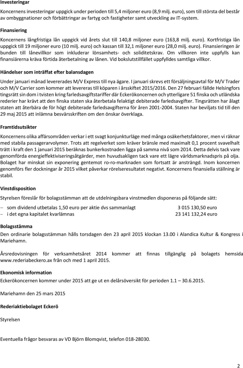 Finansiering Koncernens långfristiga lån uppgick vid årets slut till 140,8 miljoner euro (163,8 milj. euro). Kortfristiga lån uppgick till 19 miljoner euro (10 milj.