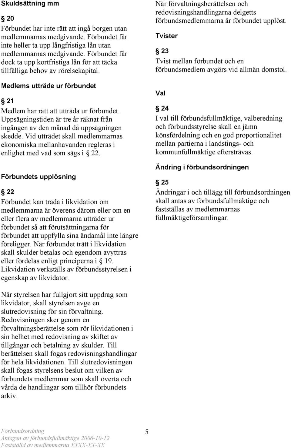 Uppsägningstiden är tre år räknat från ingången av den månad då uppsägningen skedde. Vid utträdet skall medlemmarnas ekonomiska mellanhavanden regleras i enlighet med vad som sägs i 22.