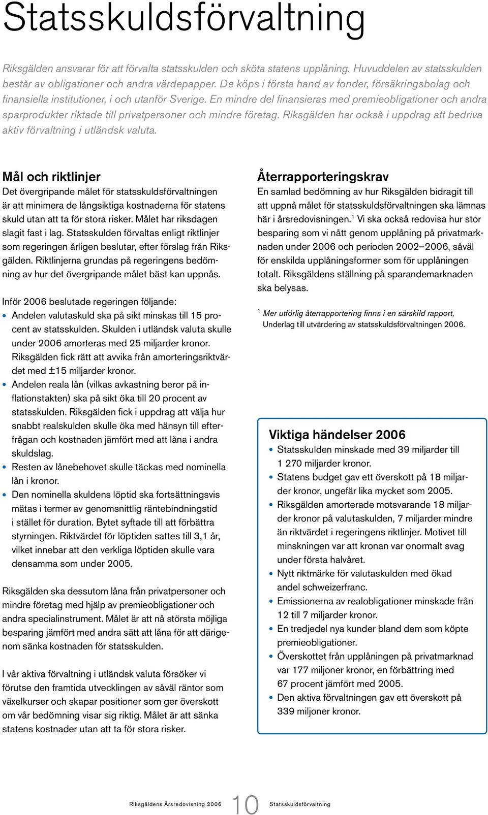 En mindre del finansieras med premieobligationer och andra sparprodukter riktade till privatpersoner och mindre företag. Riksgälden har också i uppdrag att bedriva aktiv förvaltning i utländsk valuta.