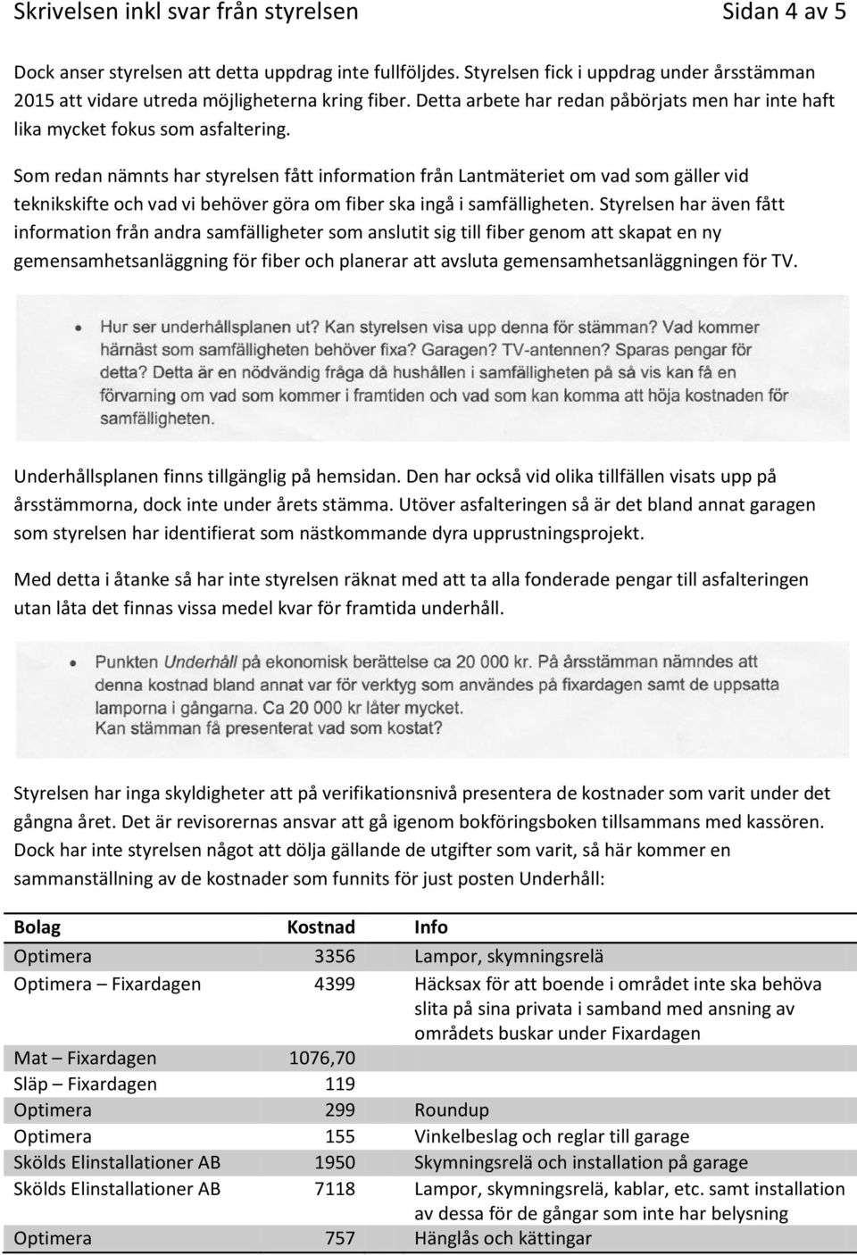 Som redan nämnts har styrelsen fått information från Lantmäteriet om vad som gäller vid teknikskifte och vad vi behöver göra om fiber ska ingå i samfälligheten.