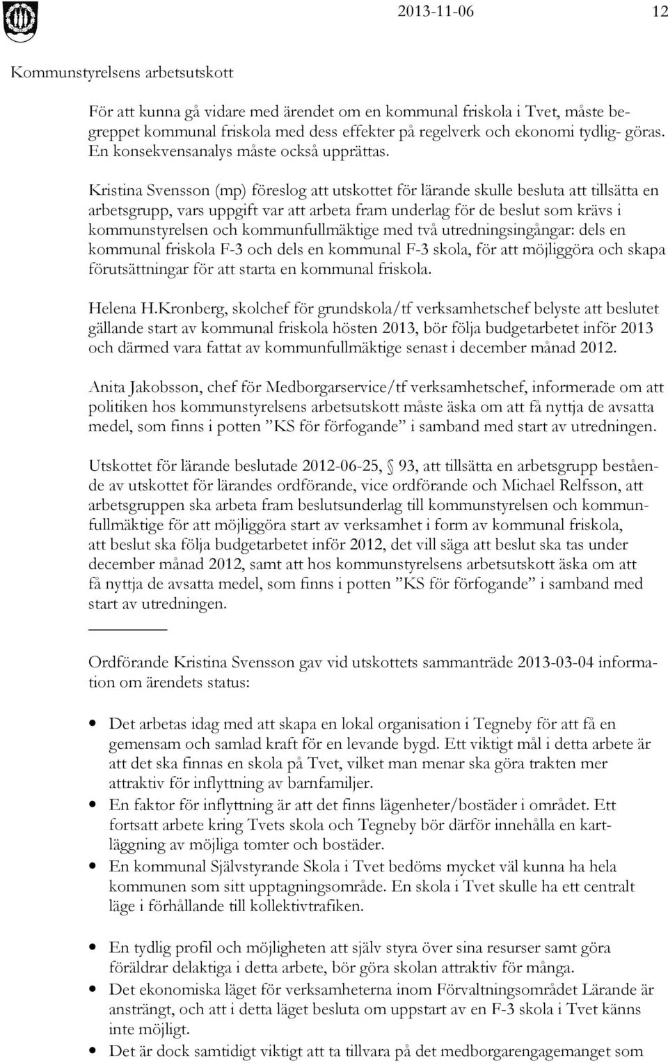 Kristina Svensson (mp) föreslog att utskottet för lärande skulle besluta att tillsätta en arbetsgrupp, vars uppgift var att arbeta fram underlag för de beslut som krävs i kommunstyrelsen och