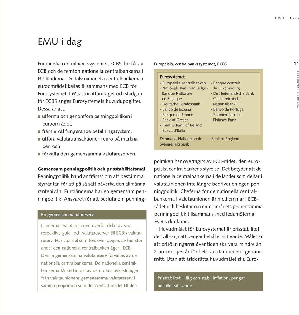 Banca d Italia Danmarks Nationalbank Sveriges riksbank Bank of England Europeiska centralbankssystemet, ECBS, består av ECB och de femton nationella centralbankerna i EU-länderna.