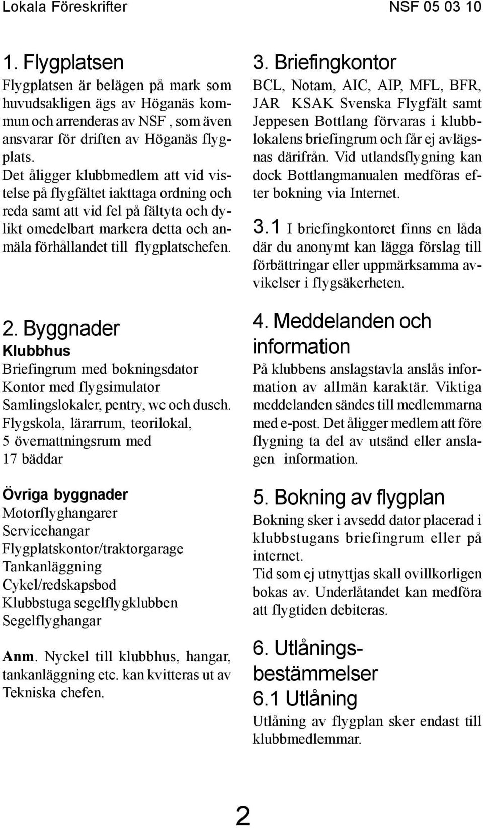 Byggnader Klubbhus Briefingrum med bokningsdator Kontor med flygsimulator Samlingslokaler, pentry, wc och dusch.