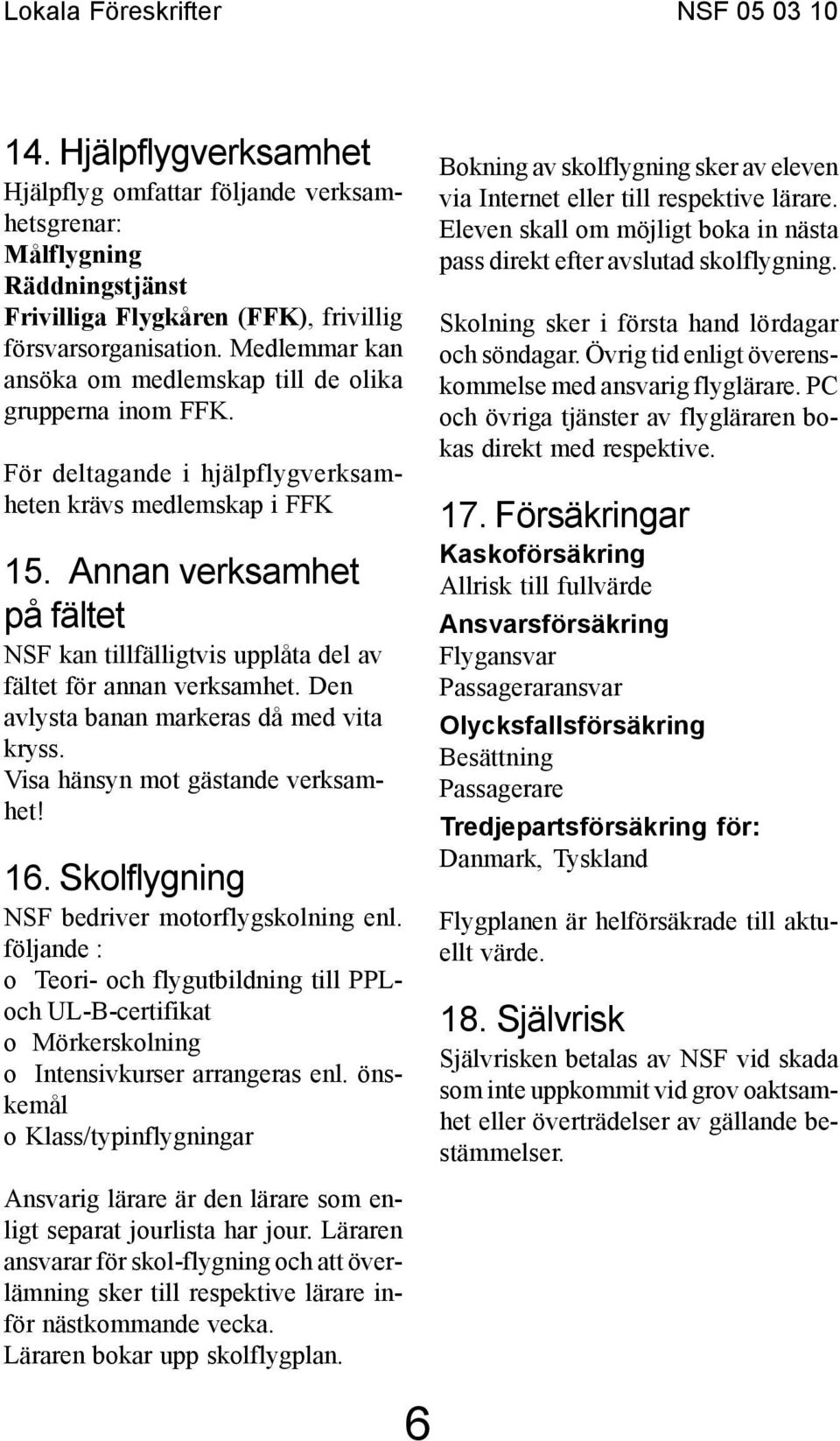 Annan verksamhet på fältet NSF kan tillfälligtvis upplåta del av fältet för annan verksamhet. Den avlysta banan markeras då med vita kryss. Visa hänsyn mot gästande verksamhet! 16.