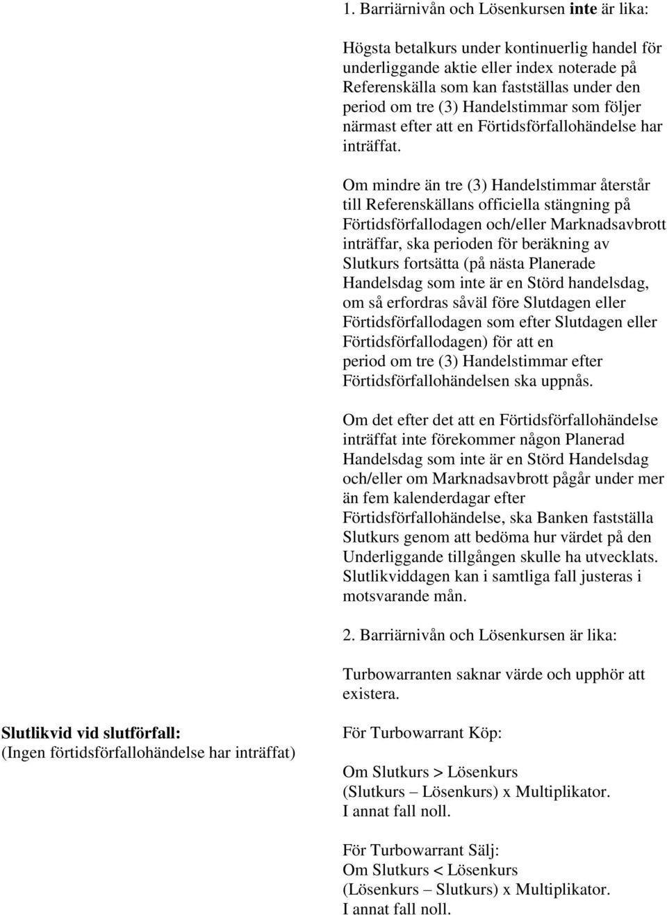 Om mindre än tre (3) Handelstimmar återstår till Referenskällans officiella stängning på Förtidsförfallodagen och/eller Marknadsavbrott inträffar, ska perioden för beräkning av Slutkurs fortsätta (på