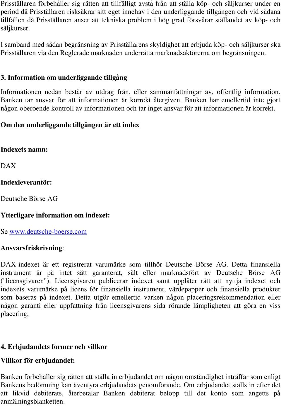 I samband med sådan begränsning av Prisställarens skyldighet att erbjuda köp- och säljkurser ska Prisställaren via den Reglerade marknaden underrätta marknadsaktörerna om begränsningen. 3.