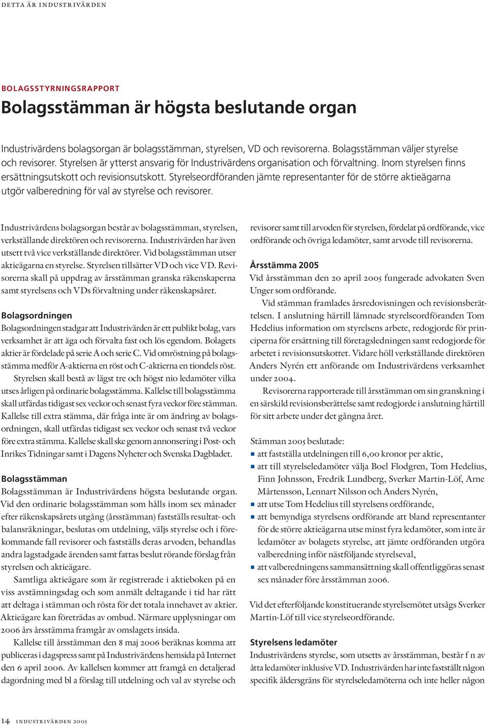 Styrelseordföranden jämte representanter för de större aktieägarna utgör valberedning för val av styrelse och revisorer.