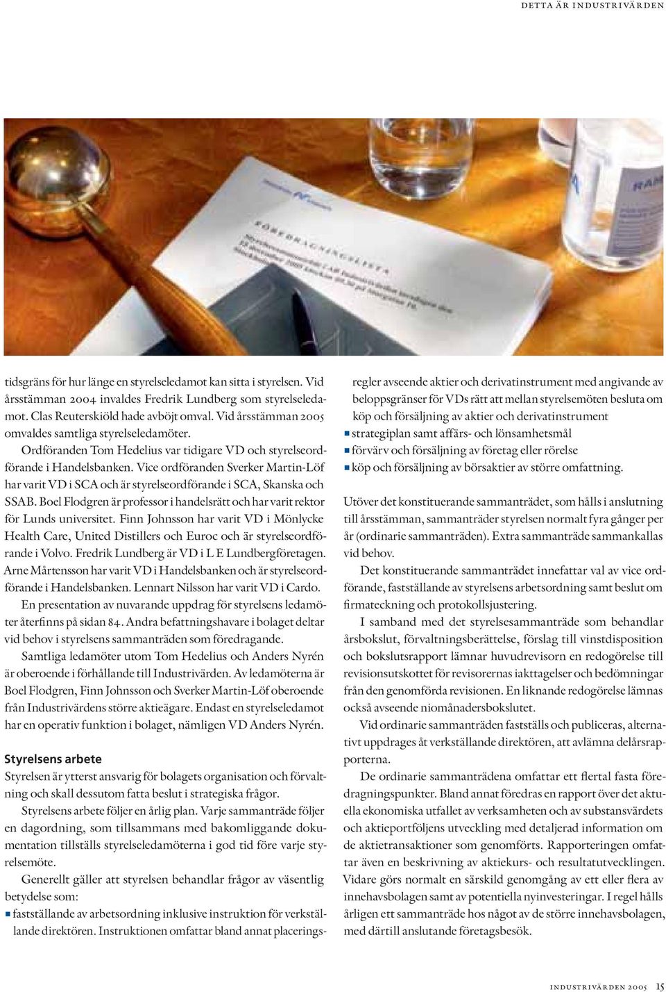 Vice ordföranden Sverker Martin-Löf har varit VD i SCA och är styrelseordförande i SCA, Skanska och SSAB. Boel Flodgren är professor i handelsrätt och har varit rektor för Lunds universitet.