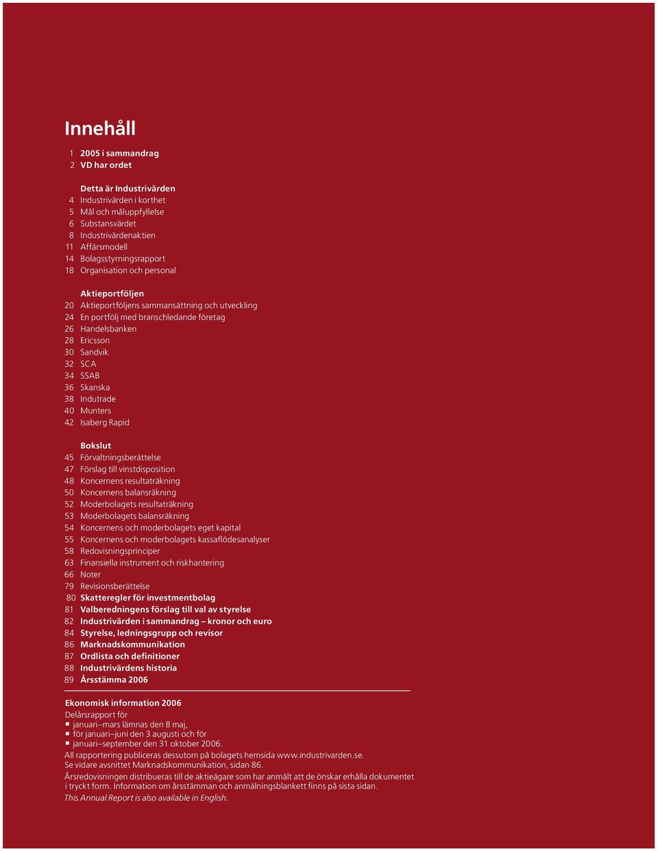 32 SCA 34 SSAB 36 Skanska 38 Indutrade 40 Munters 42 Isaberg Rapid Bokslut 45 Förvaltningsberättelse 47 Förslag till vinstdisposition 48 Koncernens resultaträkning 50 Koncernens balansräkning 52