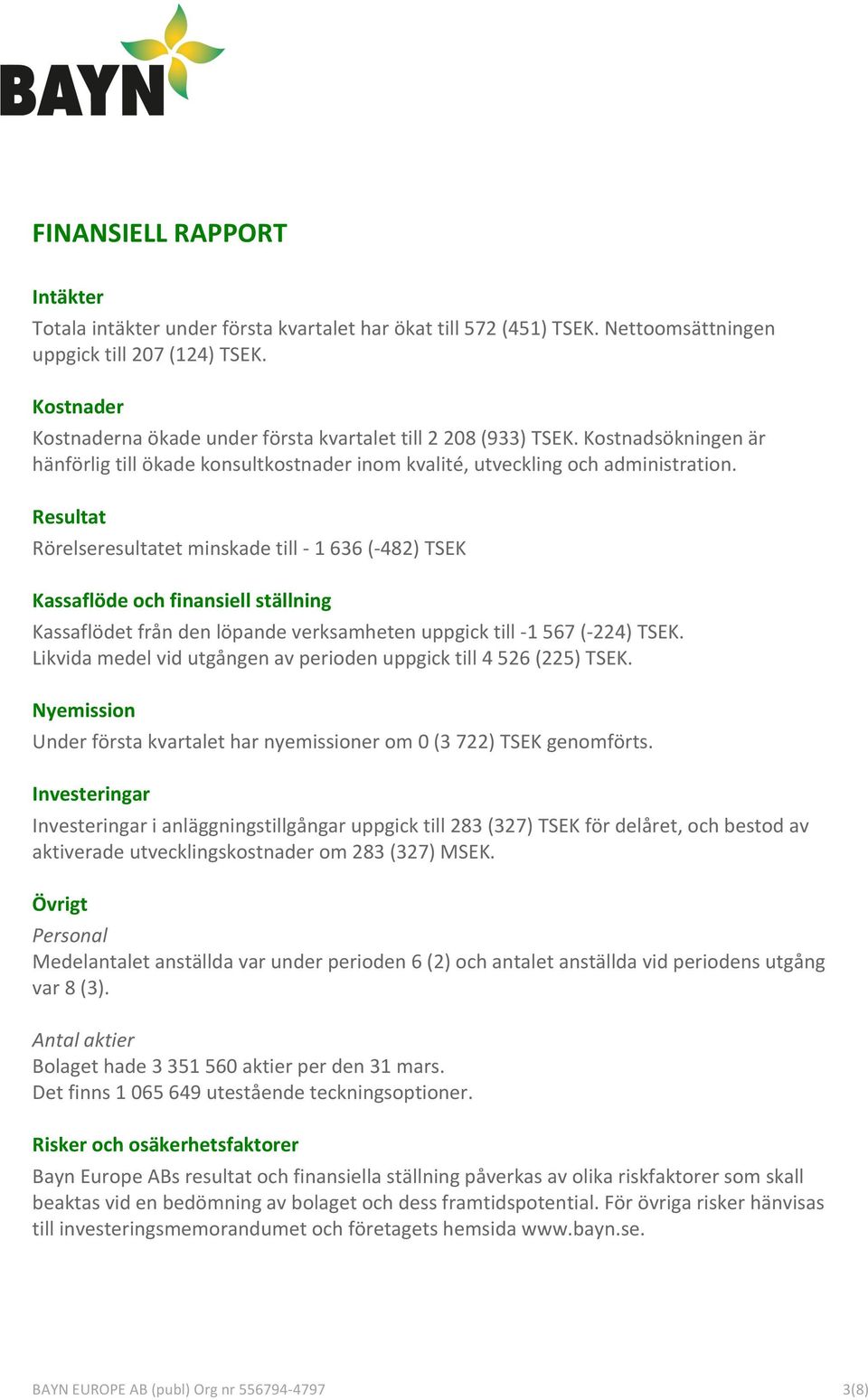Resultat Rörelseresultatet minskade till - 1 636 (- 482) TSEK Kassaflöde och finansiell ställning Kassaflödet från den löpande verksamheten uppgick till - 1 567 (- 224) TSEK.