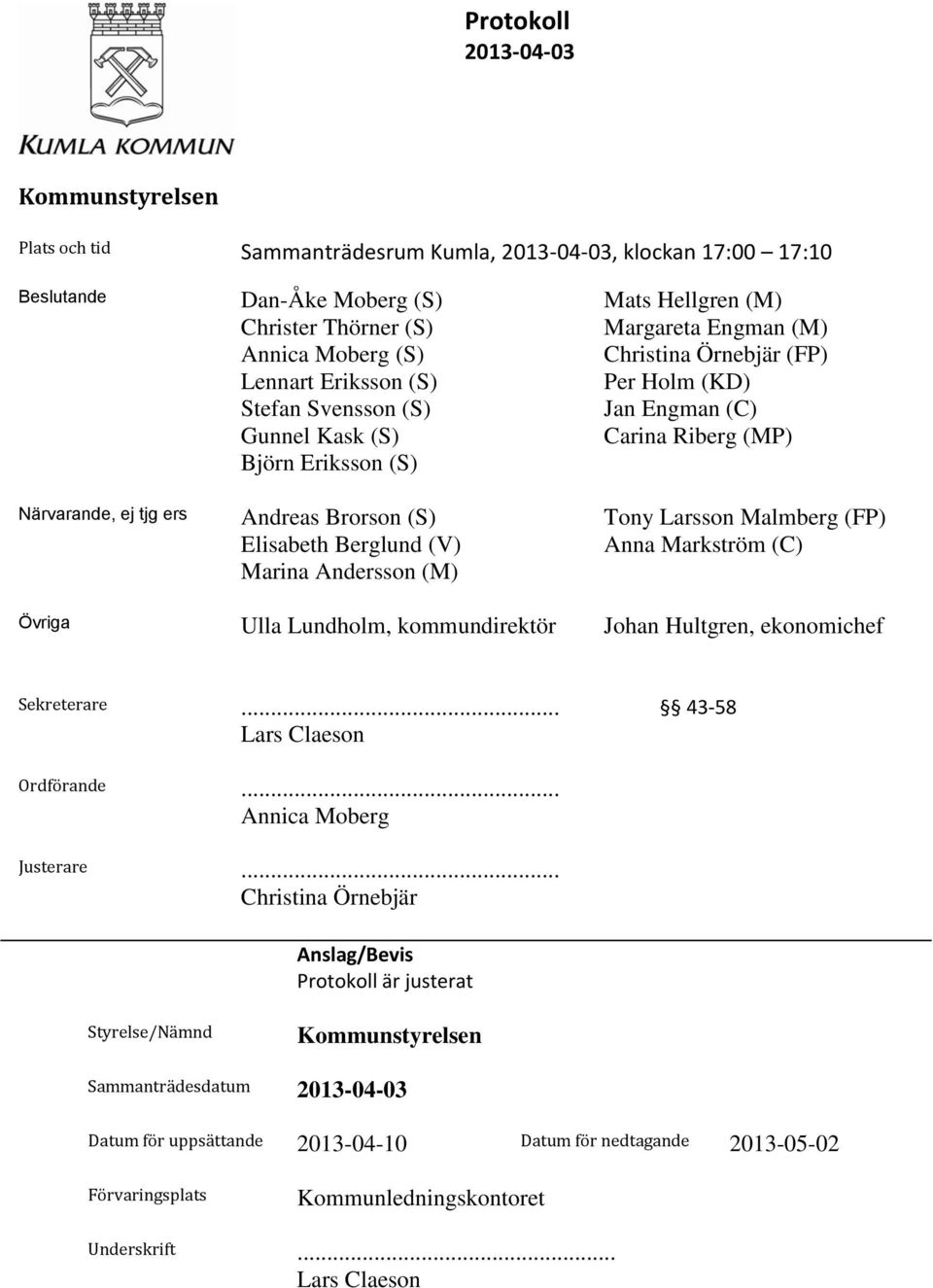 Larsson Malmberg (FP) Elisabeth Berglund (V) Anna Markström (C) Marina Andersson (M) Övriga Ulla Lundholm, kommundirektör Johan Hultgren, ekonomichef Sekreterare... 43-58 Lars Claeson Ordförande.