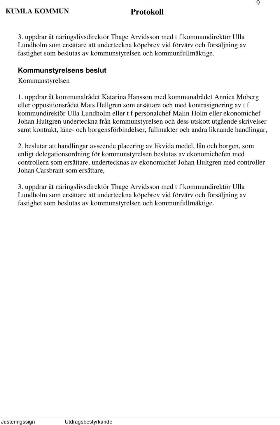 uppdrar åt kommunalrådet Katarina Hansson med kommunalrådet Annica Moberg eller oppositionsrådet Mats Hellgren som ersättare och med kontrasignering av t f kommundirektör Ulla Lundholm eller t f