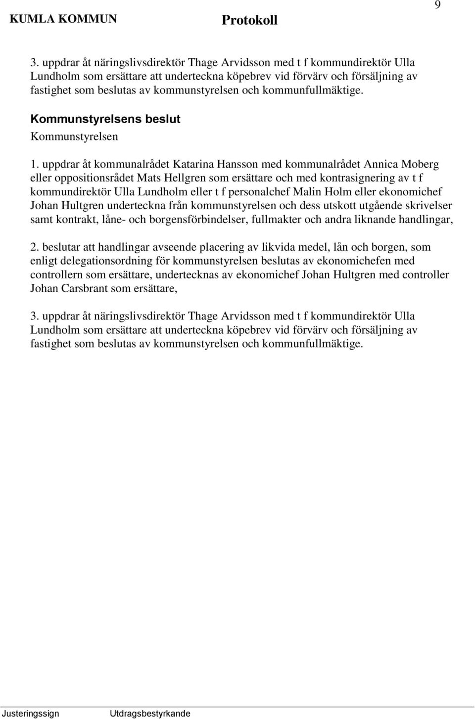 uppdrar åt kommunalrådet Katarina Hansson med kommunalrådet Annica Moberg eller oppositionsrådet Mats Hellgren som ersättare och med kontrasignering av t f kommundirektör Ulla Lundholm eller t f