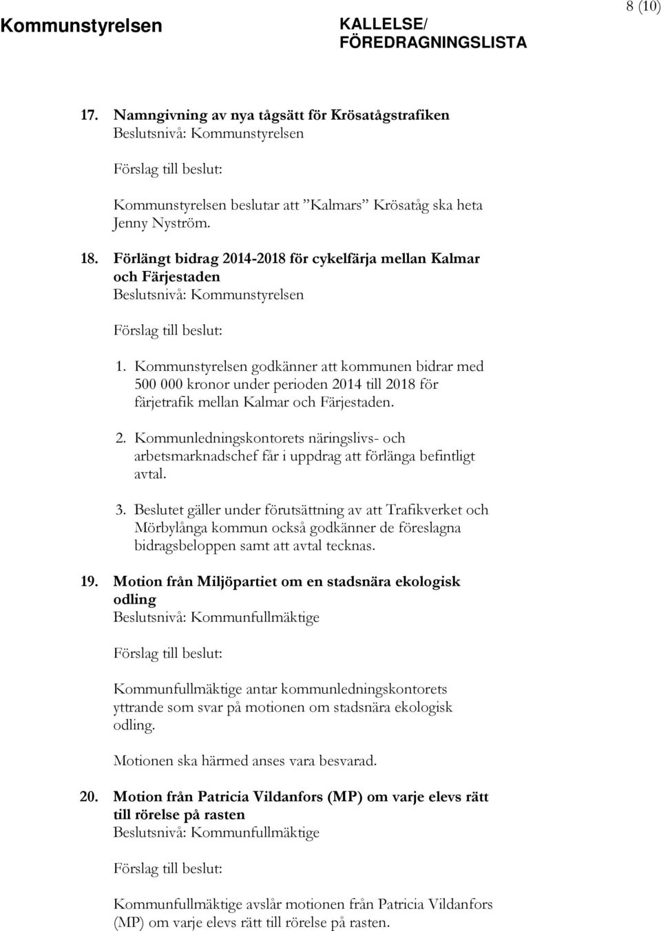 Kommunstyrelsen godkänner att kommunen bidrar med 500 000 kronor under perioden 2014 till 2018 för färjetrafik mellan Kalmar och Färjestaden. 2. Kommunledningskontorets näringslivs- och arbetsmarknadschef får i uppdrag att förlänga befintligt avtal.