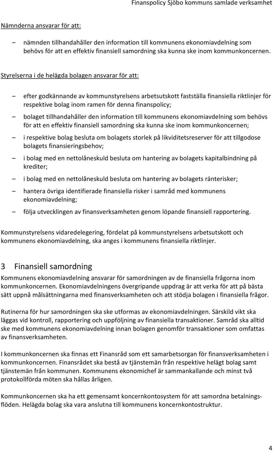 bolaget tillhandahåller den information till kommunens ekonomiavdelning som behövs för att en effektiv finansiell samordning ska kunna ske inom kommunkoncernen; i respektive bolag besluta om bolagets