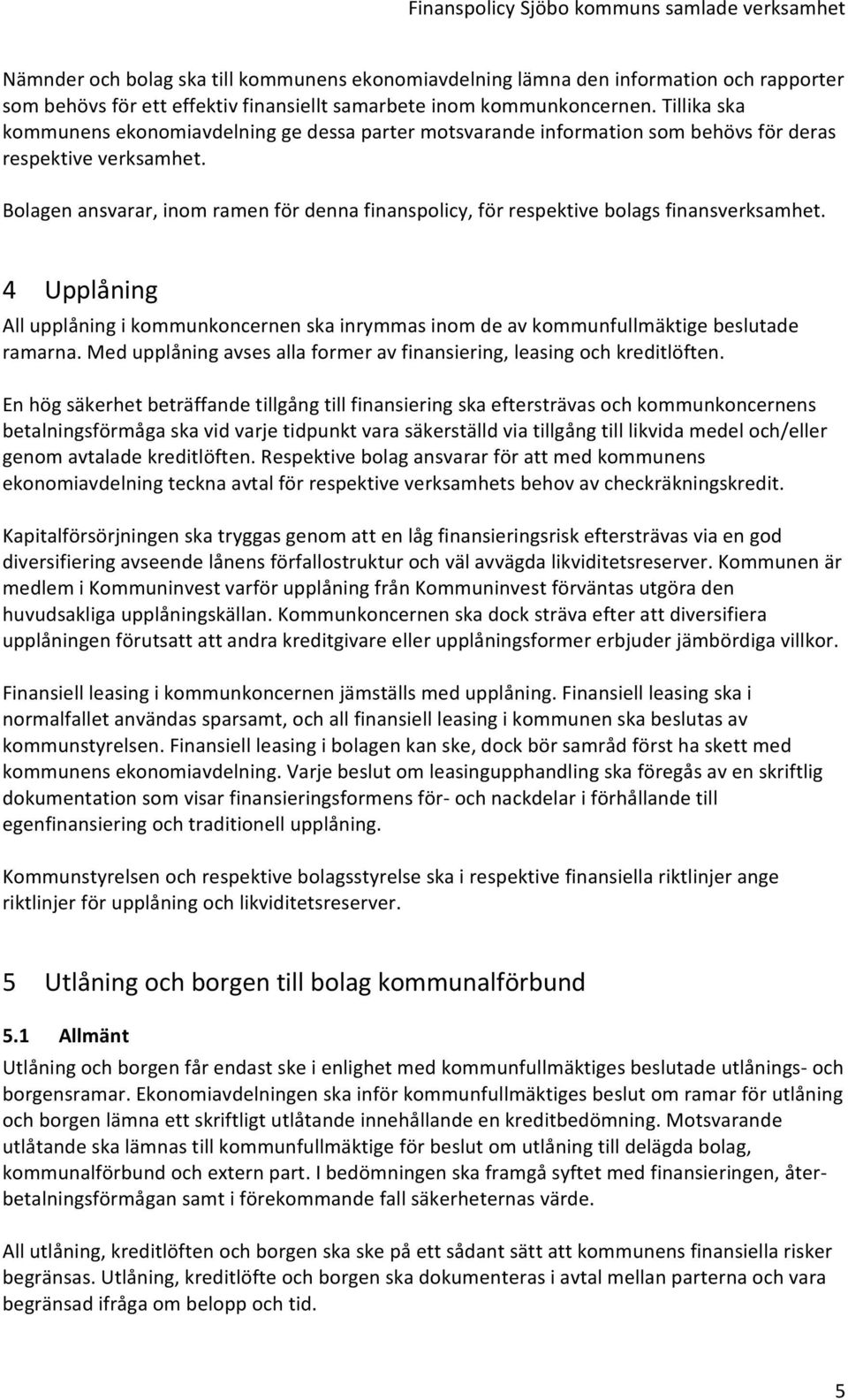 Bolagen ansvarar, inom ramen för denna finanspolicy, för respektive bolags finansverksamhet. 4 Upplåning All upplåning i kommunkoncernen ska inrymmas inom de av kommunfullmäktige beslutade ramarna.
