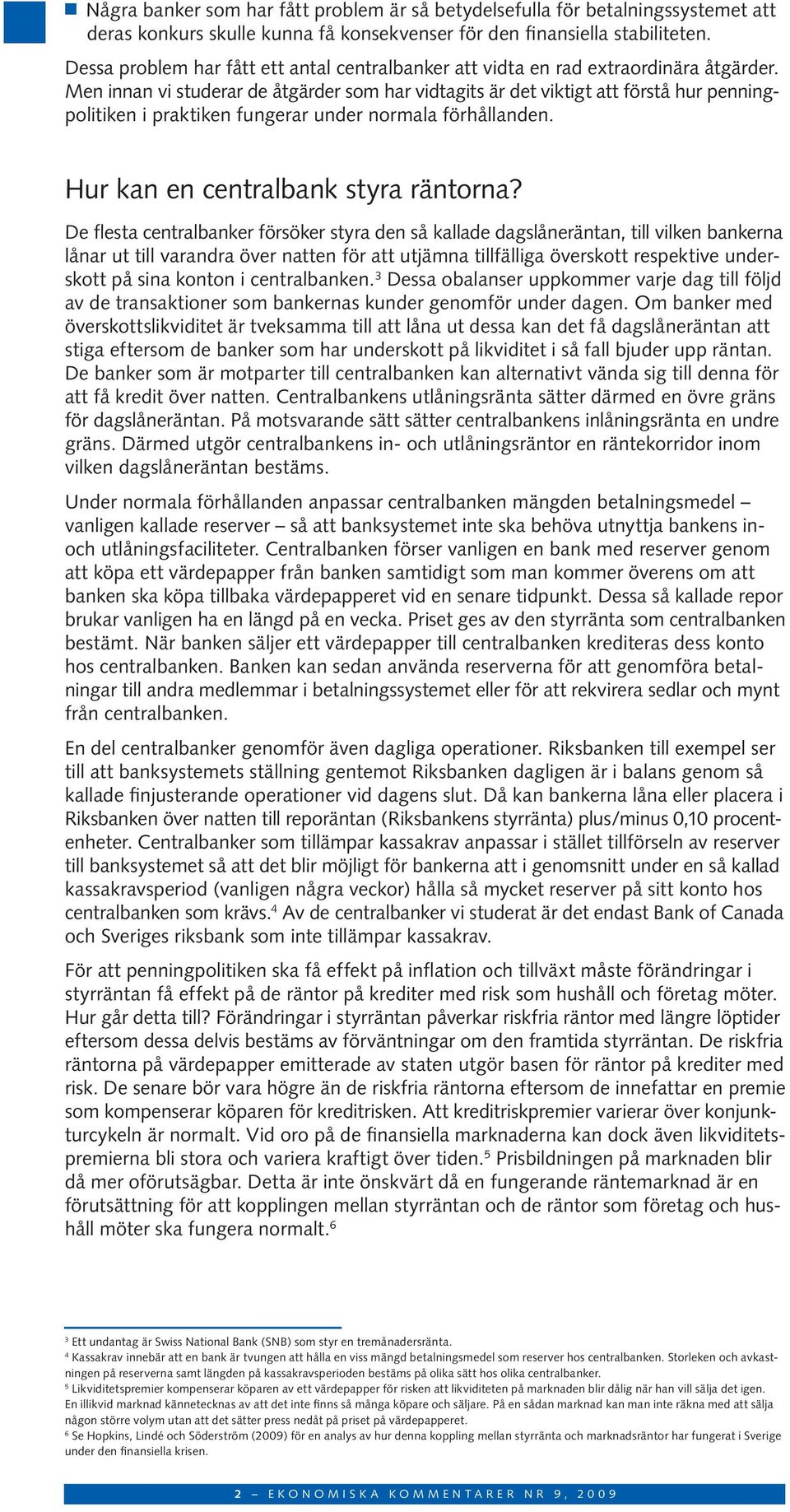 Men innan vi studerar de åtgärder som har vidtagits är det viktigt att förstå hur penningpolitiken i praktiken fungerar under normala förhållanden. Hur kan en centralbank styra räntorna?