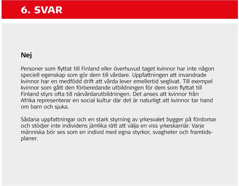 Till exempel kvinnor som gått den förberedande utbildningen för dem som flyttat till Finland styrs ofta till närvårdarutbildningen.