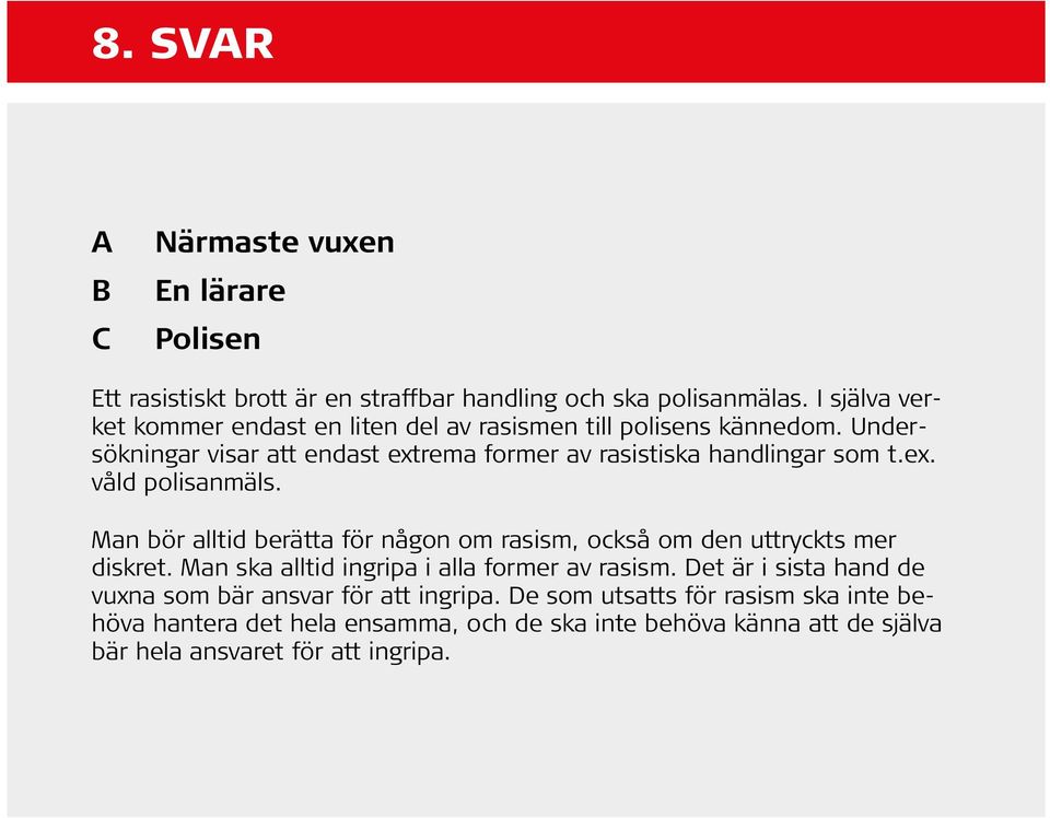 ex. våld polisanmäls. Man bör alltid berätta för någon om rasism, också om den uttryckts mer diskret. Man ska alltid ingripa i alla former av rasism.