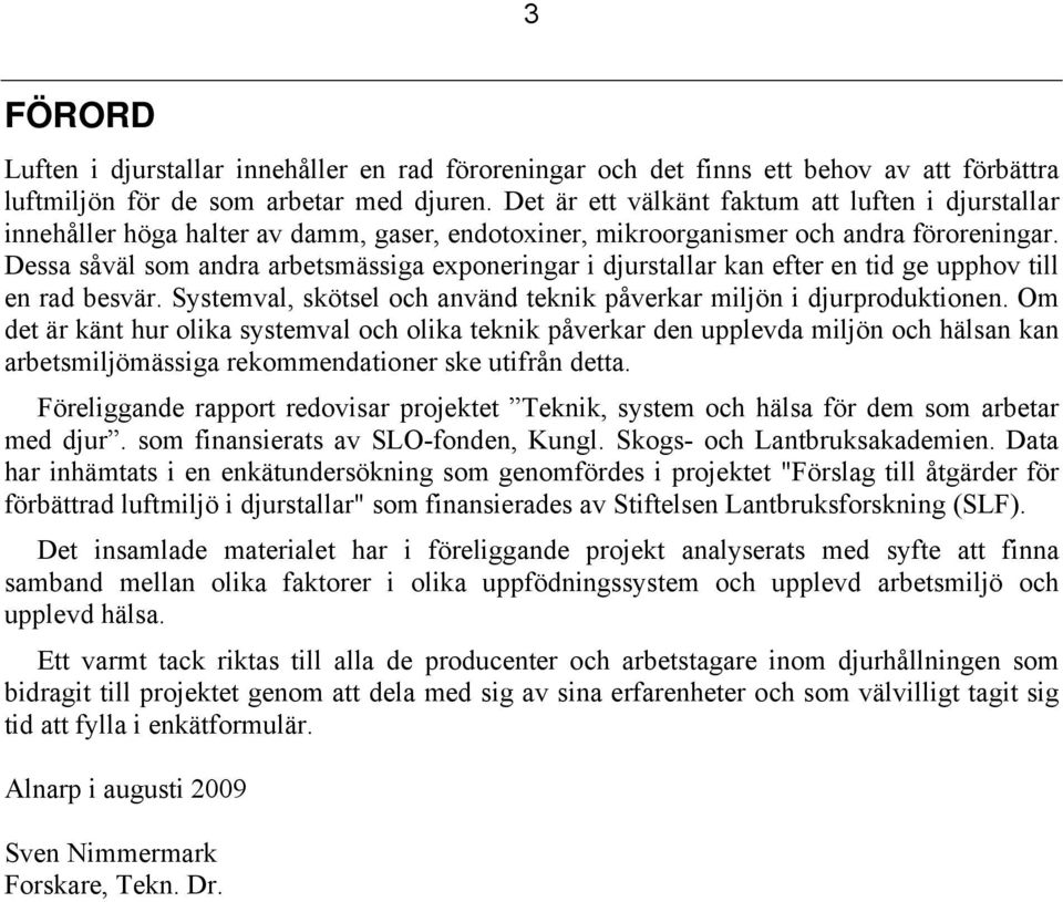 Dessa såväl som andra arbetsmässiga exponeringar i djurstallar kan efter en tid ge upphov till en rad besvär. Systemval, skötsel och använd teknik påverkar miljön i djurproduktionen.