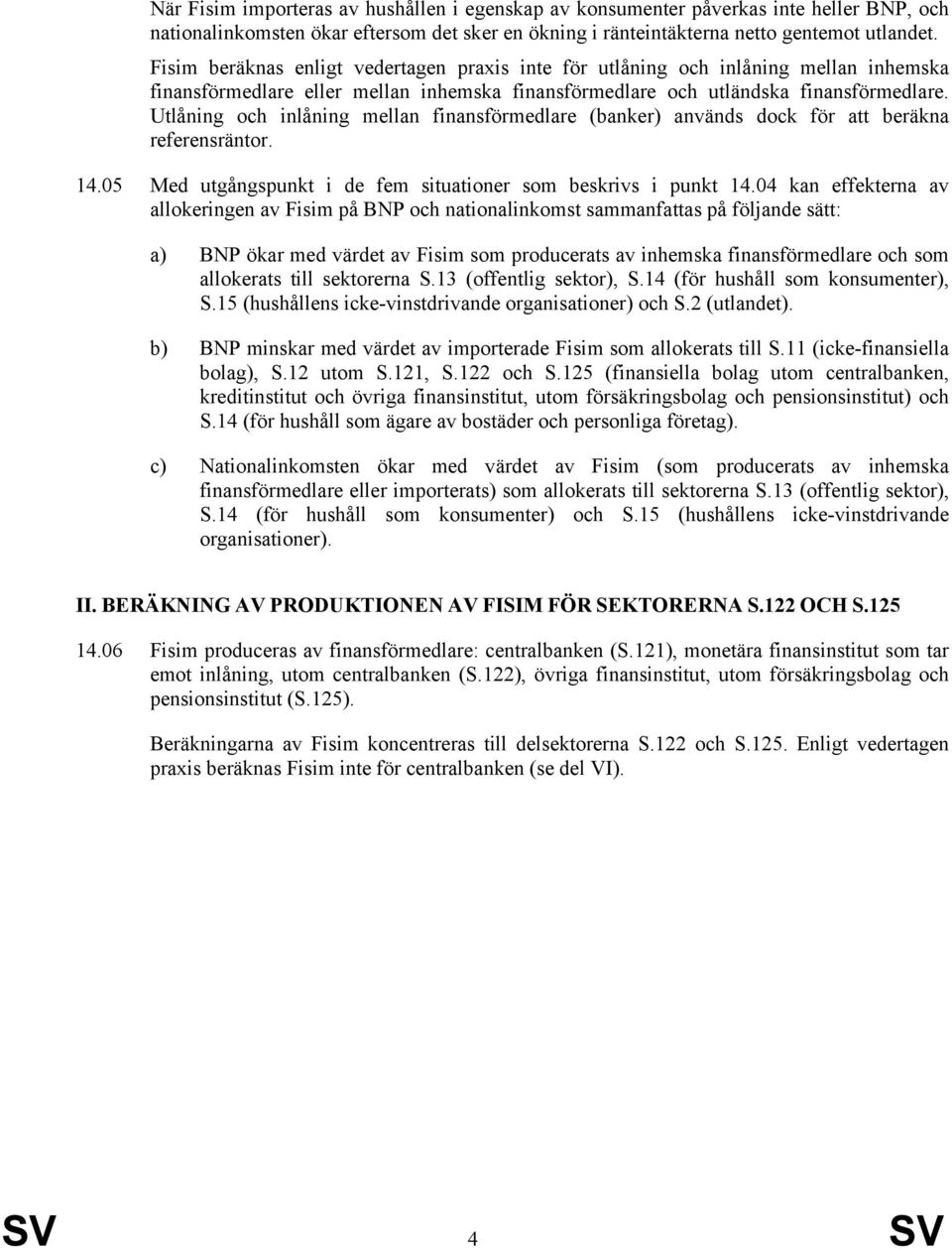 Utlåning och inlåning mellan finansförmedlare (banker) används dock för att beräkna referensräntor. 14.05 Med utgångspunkt i de fem situationer som beskrivs i punkt 14.