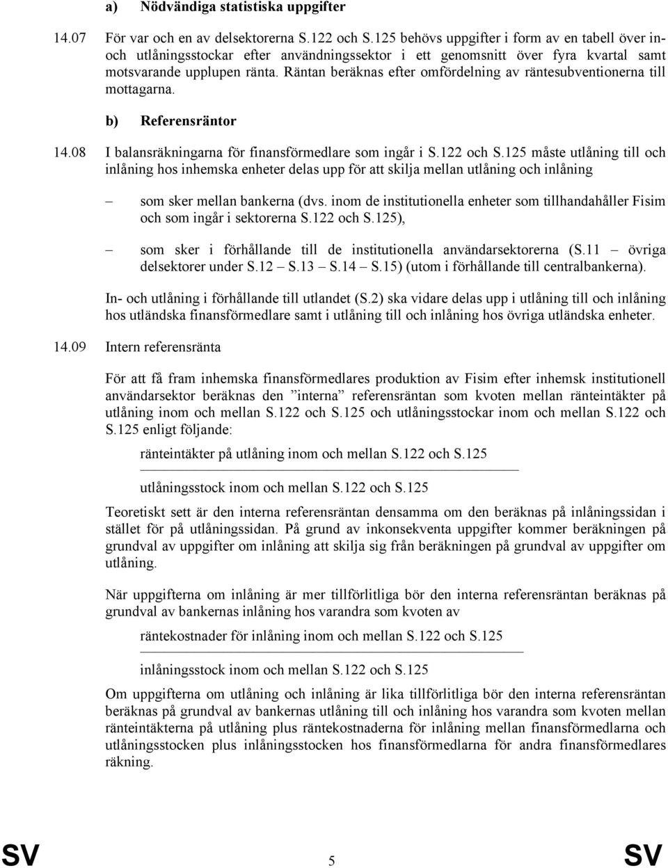 Räntan beräknas efter omfördelning av räntesubventionerna till mottagarna. b) Referensräntor 14.08 I balansräkningarna för finansförmedlare som ingår i S.122 och S.