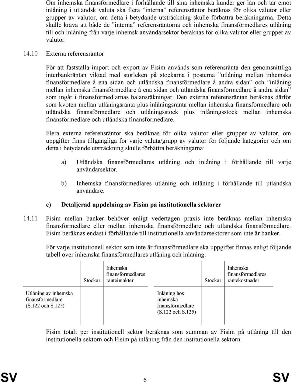 Detta skulle kräva att både de interna referensräntorna och inhemska utlåning till och inlåning från varje inhemsk användarsektor beräknas för olika valutor eller grupper av valutor. 14.