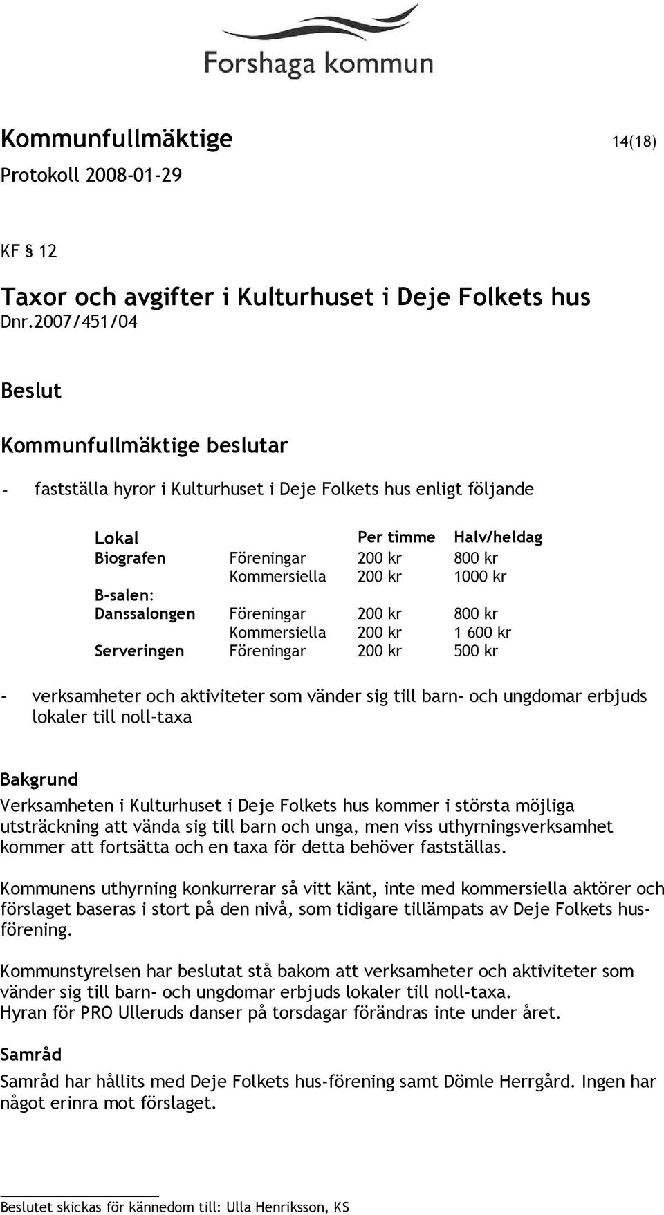 Föreningar 200 kr 800 kr Kommersiella 200 kr 1 600 kr Serveringen Föreningar 200 kr 500 kr - verksamheter och aktiviteter som vänder sig till barn- och ungdomar erbjuds lokaler till noll-taxa