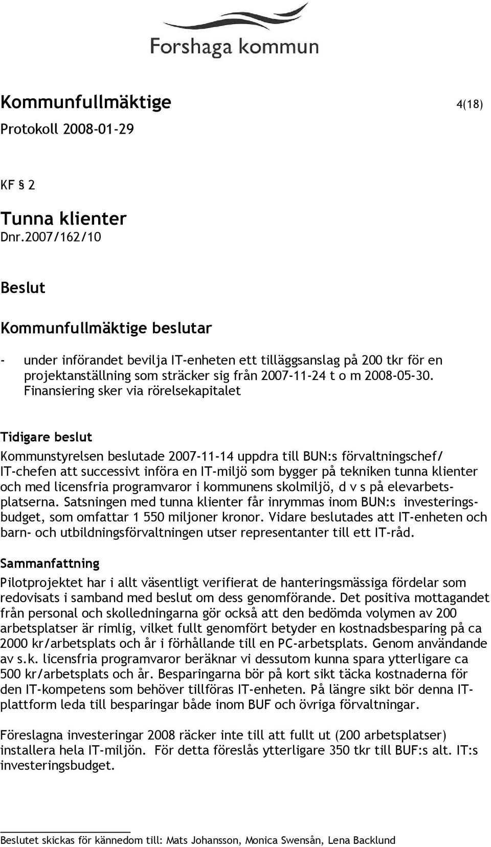 Finansiering sker via rörelsekapitalet Tidigare beslut Kommunstyrelsen beslutade 2007-11-14 uppdra till BUN:s förvaltningschef/ IT-chefen att successivt införa en IT-miljö som bygger på tekniken