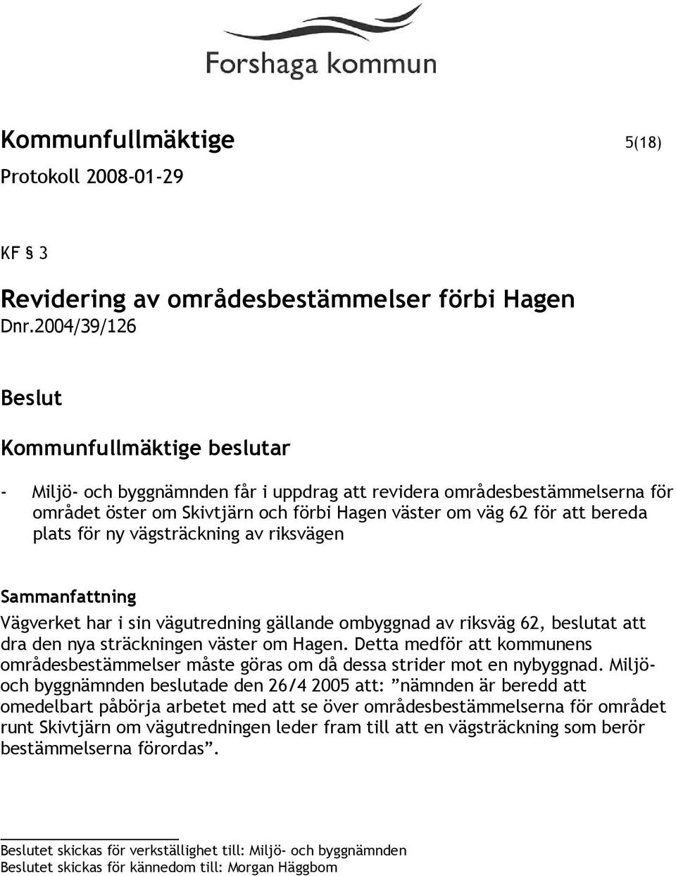 riksvägen Sammanfattning Vägverket har i sin vägutredning gällande ombyggnad av riksväg 62, beslutat att dra den nya sträckningen väster om Hagen.