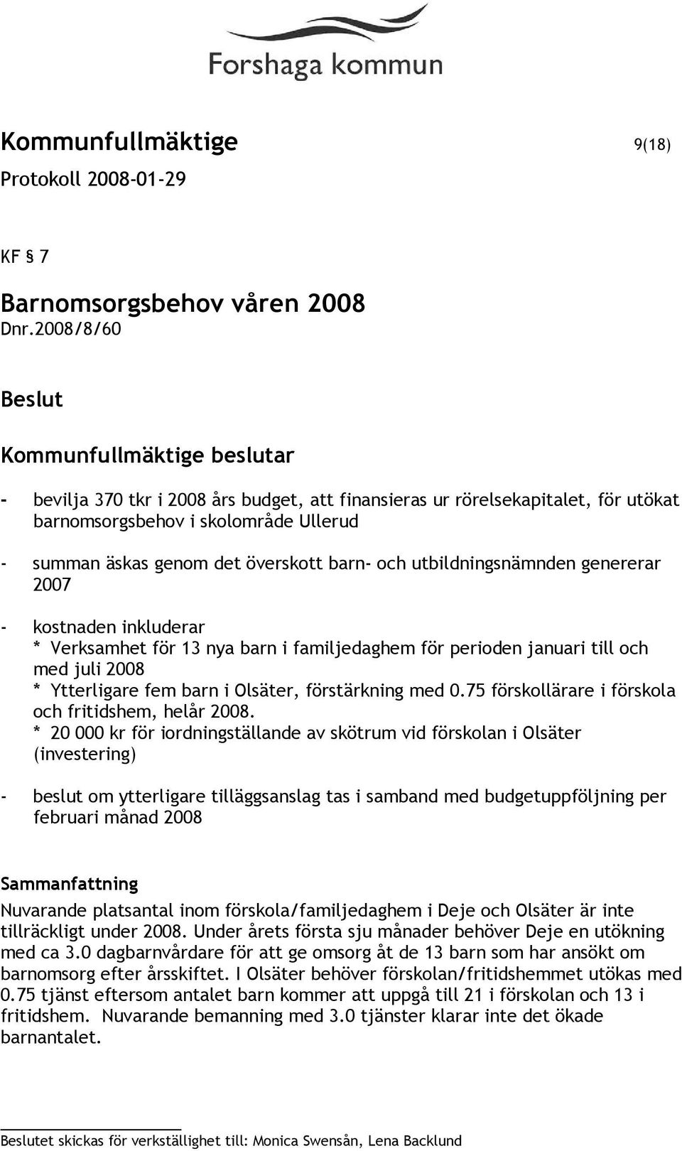 genererar 2007 - kostnaden inkluderar * Verksamhet för 13 nya barn i familjedaghem för perioden januari till och med juli 2008 * Ytterligare fem barn i Olsäter, förstärkning med 0.