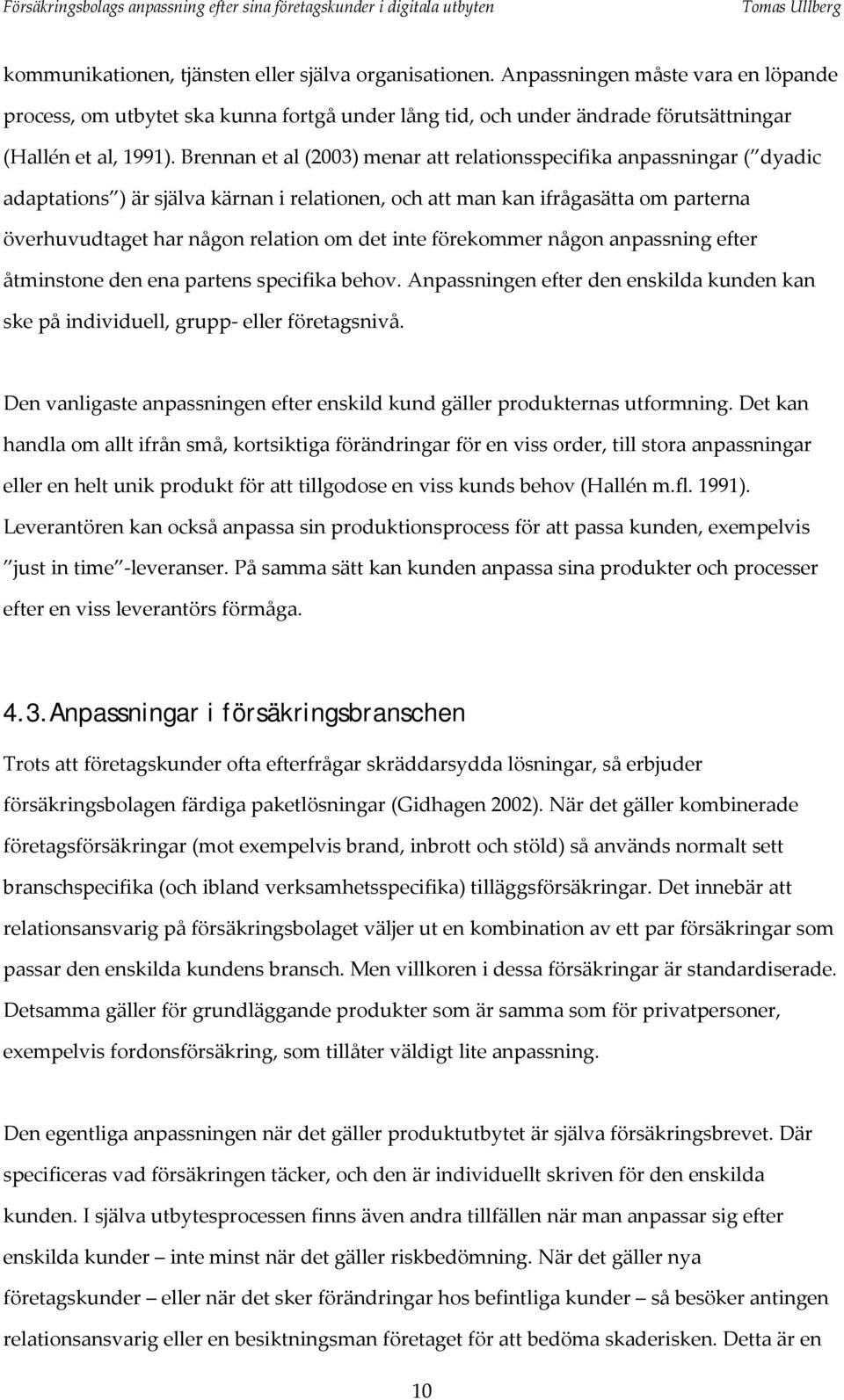 inte förekommer någon anpassning efter åtminstone den ena partens specifika behov. Anpassningen efter den enskilda kunden kan ske på individuell, grupp eller företagsnivå.