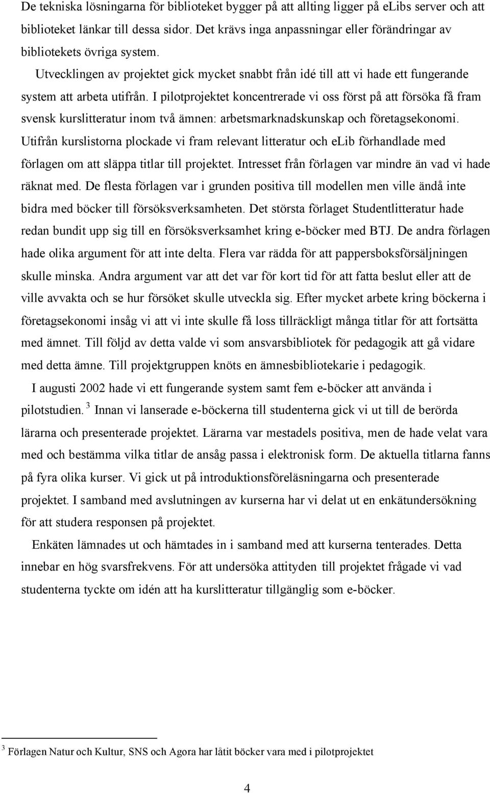 I pilotprojektet koncentrerade vi oss först på att försöka få fram svensk kurslitteratur inom två ämnen: arbetsmarknadskunskap och företagsekonomi.