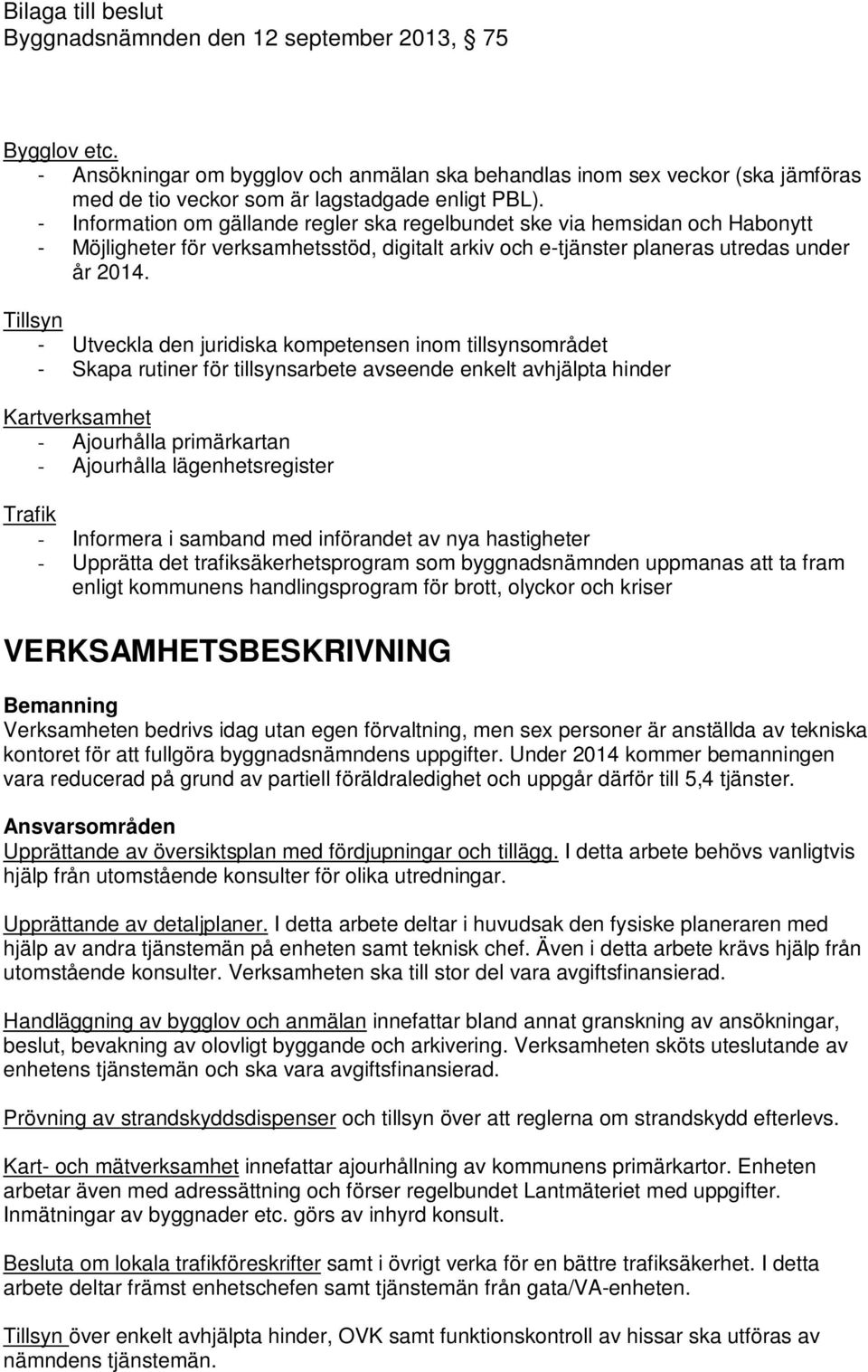 Tillsyn - Utveckla den juridiska kompetensen inom tillsynsområdet - Skapa rutiner för tillsynsarbete avseende enkelt avhjälpta hinder Kartverksamhet - Ajourhålla primärkartan - Ajourhålla