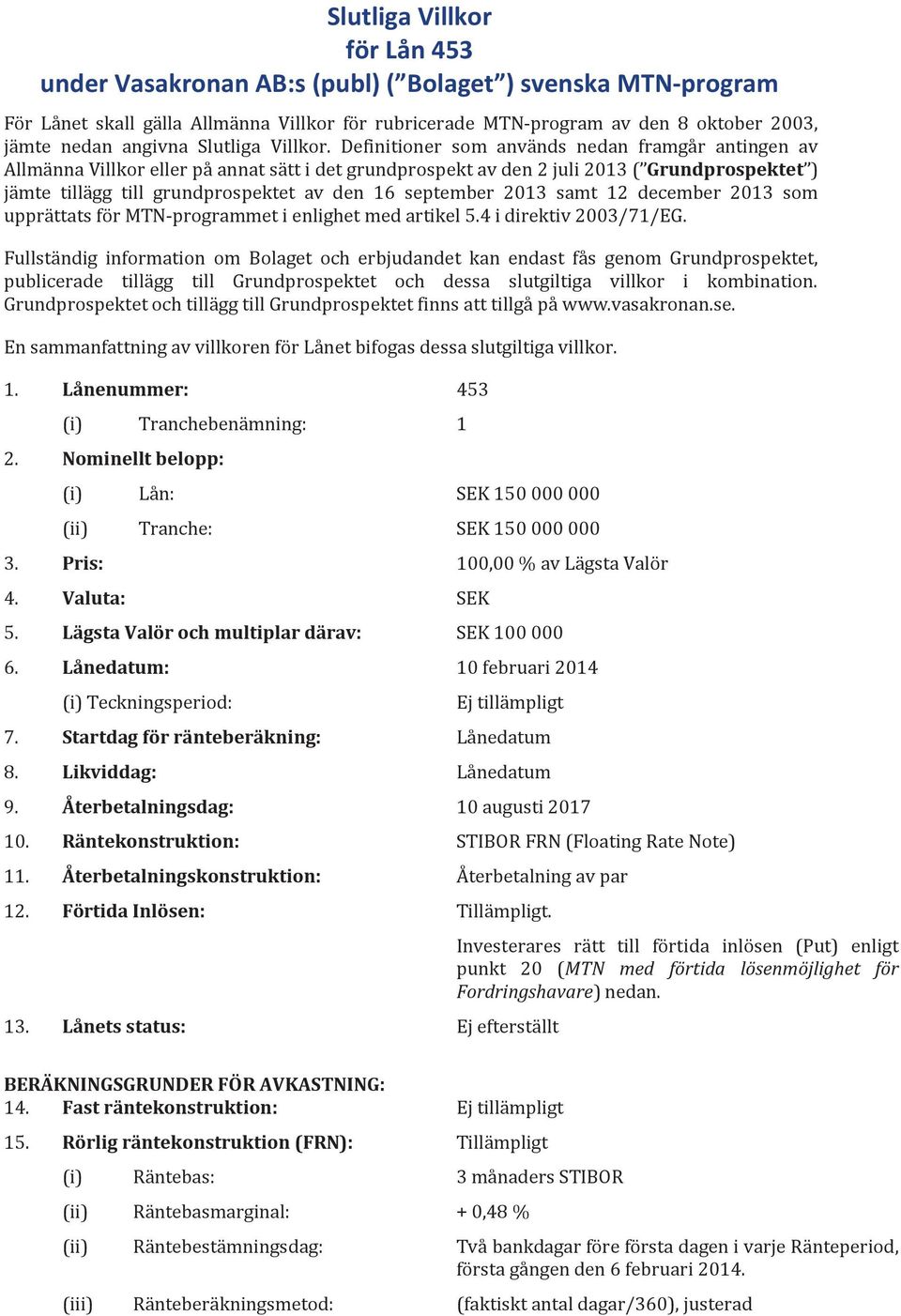 Definitioner som används nedan framgår antingen av Allmänna Villkor eller på annat sätt i det grundprospekt av den 2 juli 2013 ( Grundprospektet ) jämte tillägg till grundprospektet av den 16