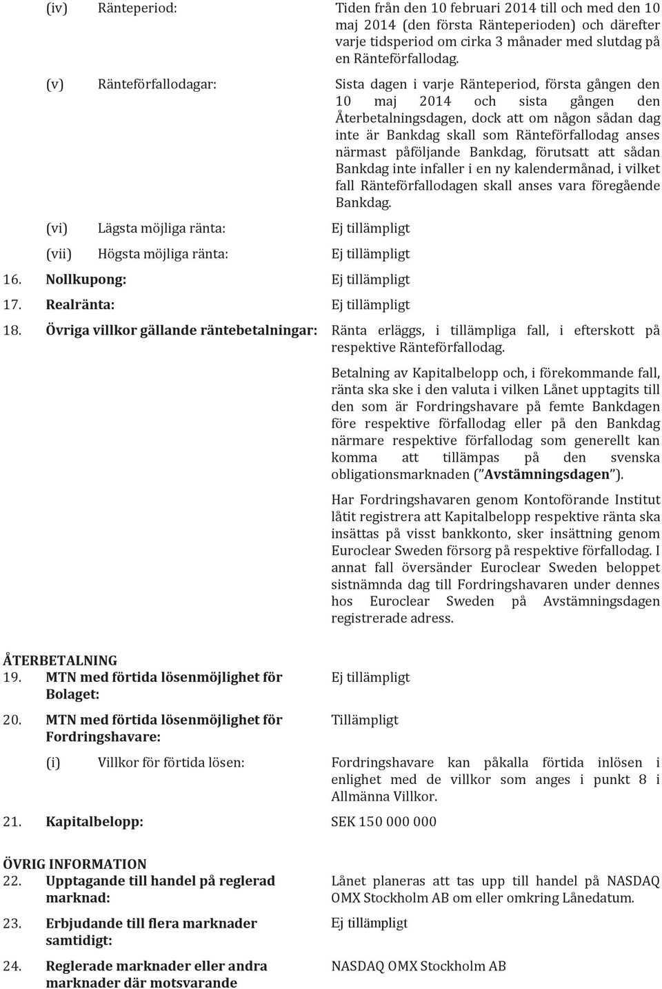 anses närmast påföljande Bankdag, förutsatt att sådan Bankdag inte infaller i en ny kalendermånad, i vilket fall Ränteförfallodagen skall anses vara föregående Bankdag.