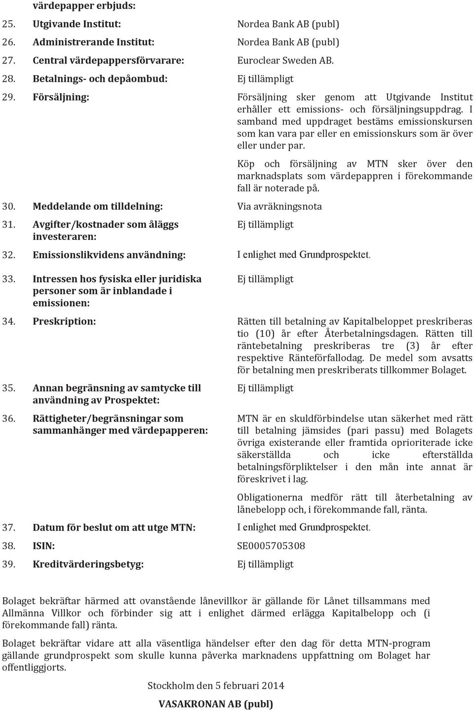 I samband med uppdraget bestäms emissionskursen som kan vara par eller en emissionskurs som är över eller under par. 30. Meddelande om tilldelning: Via avräkningsnota 31.