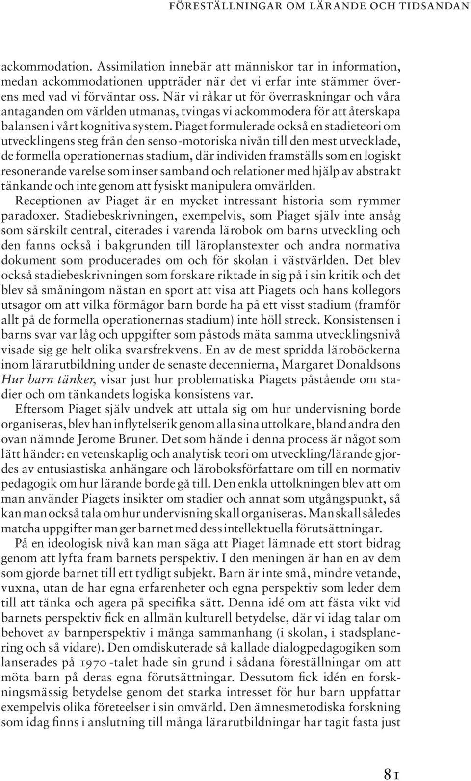 Piaget formulerade också en stadieteori om utvecklingens steg från den senso-motoriska nivån till den mest utvecklade, de formella operationernas stadium, där individen framställs som en logiskt