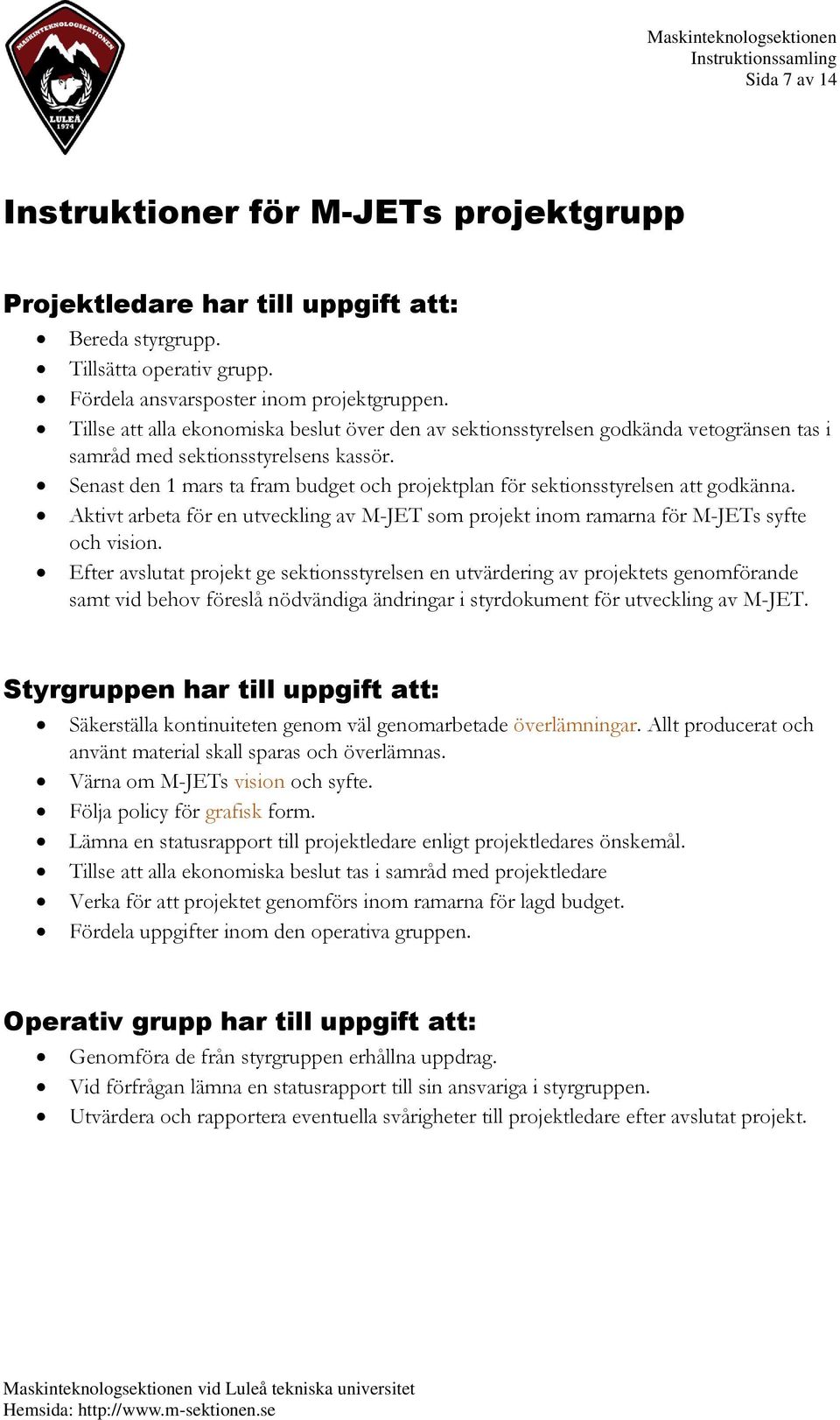 Senast den 1 mars ta fram budget och projektplan för sektionsstyrelsen att godkänna. Aktivt arbeta för en utveckling av M-JET som projekt inom ramarna för M-JETs syfte och vision.