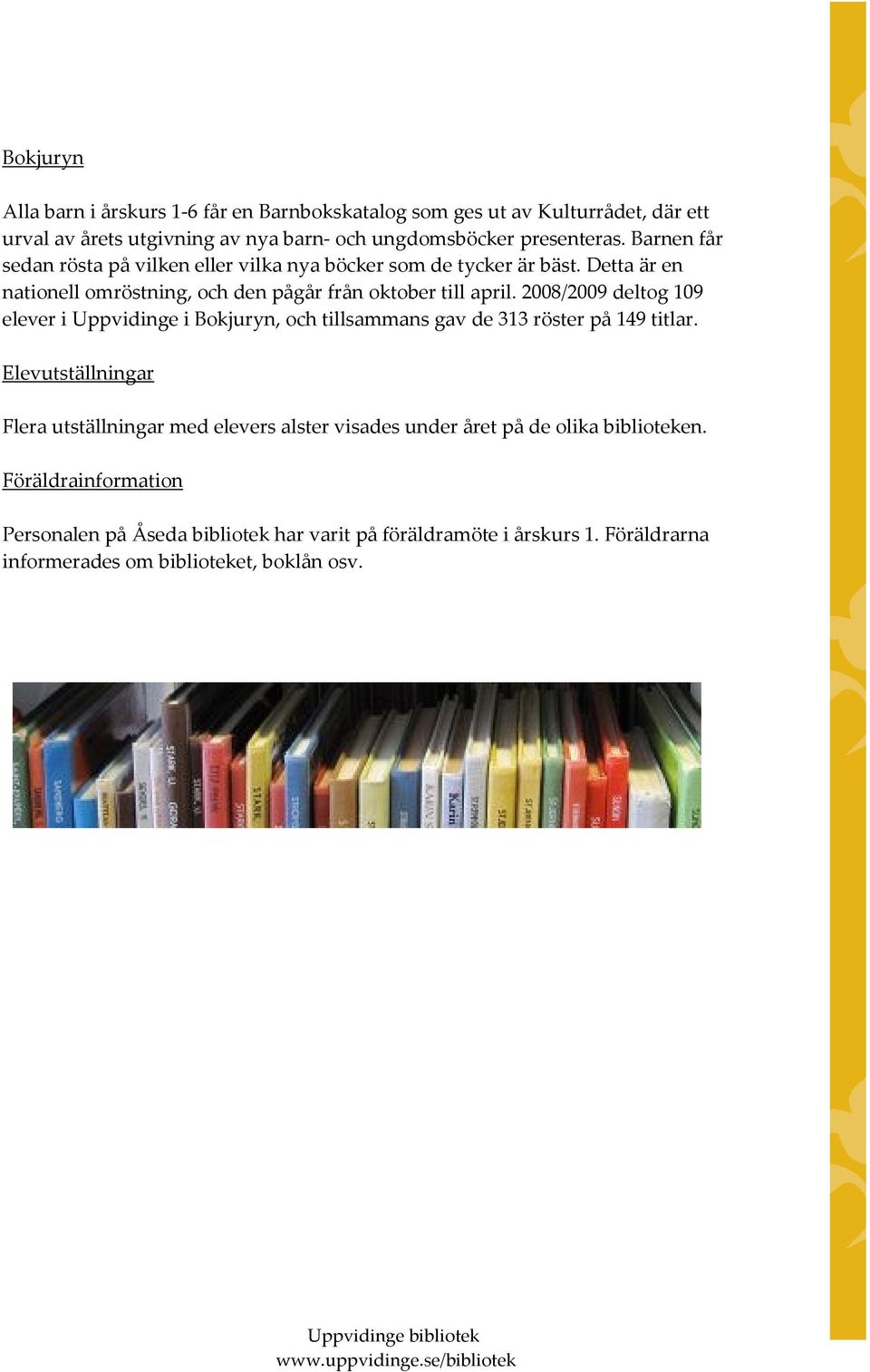 2008/2009 deltog 109 elever i Uppvidinge i Bokjuryn, och tillsammans gav de 313 röster på 149 titlar.