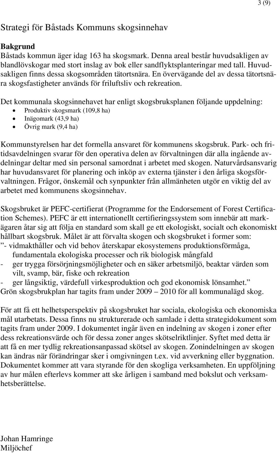 En övervägande del av dessa tätortsnära skogsfastigheter används för friluftsliv och rekreation.